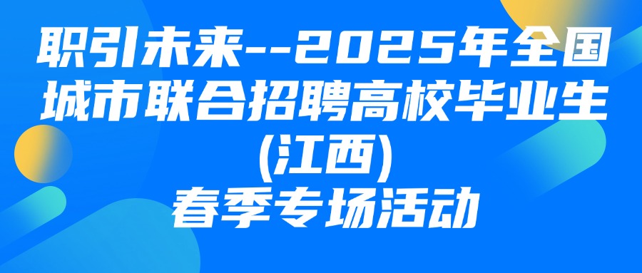 &ldquo;職引未來&rdquo;--2025年全國城市聯(lián)合招聘高校畢業(yè)生(江西)春季專場活動圓滿舉辦！